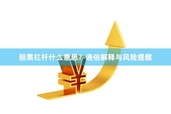 股票杠杆什么意思?通俗解释与风险提醒