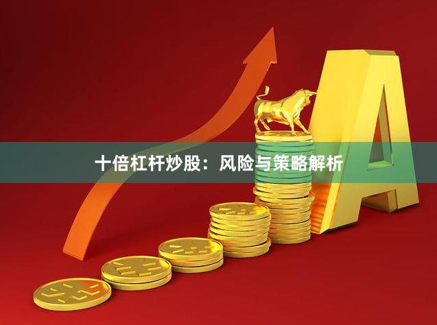 十倍杠杆炒股：风险与策略解析