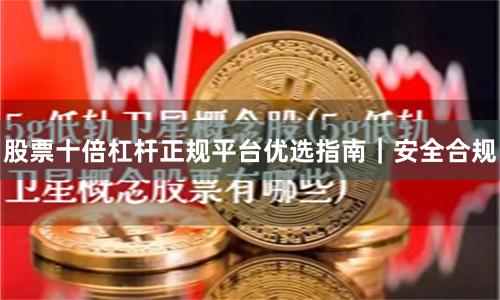 股票十倍杠杆正规平台优选指南｜安全合规