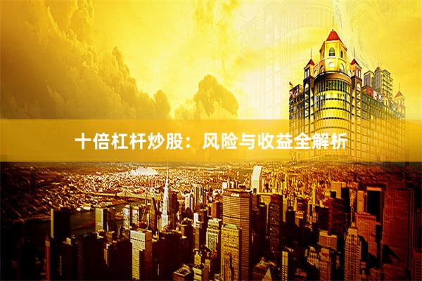 十倍杠杆炒股：风险与收益全解析