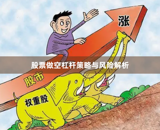 股票做空杠杆策略与风险解析