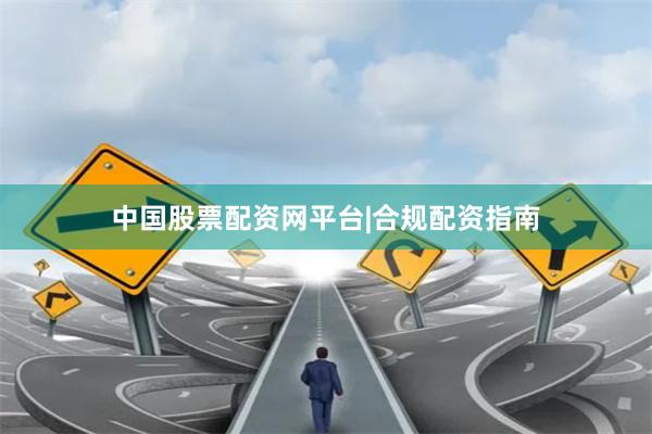 中国股票配资网平台|合规配资指南