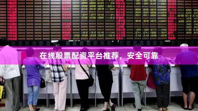 在线股票配资平台推荐，安全可靠