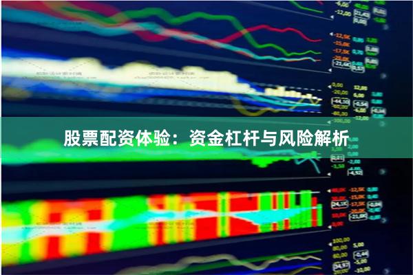 股票配资体验:资金杠杆与风险解析