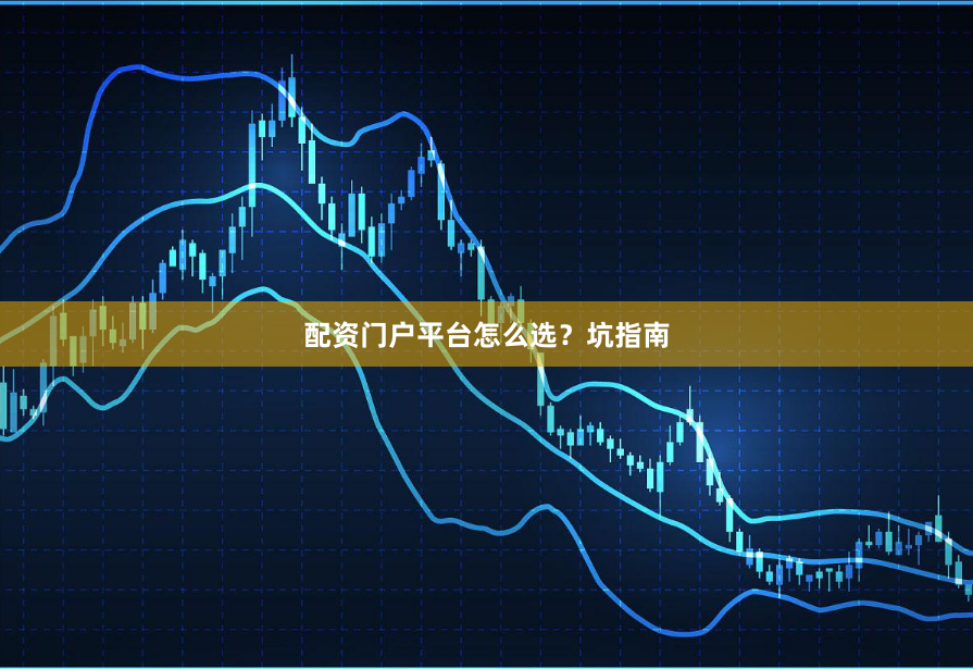 配资门户平台怎么选？坑指南
