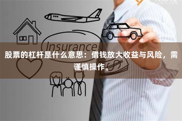 股票的杠杆是什么意思:借钱放大收益与风险,需谨慎操作。