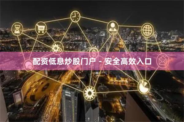配资低息炒股门户 - 安全高效入口