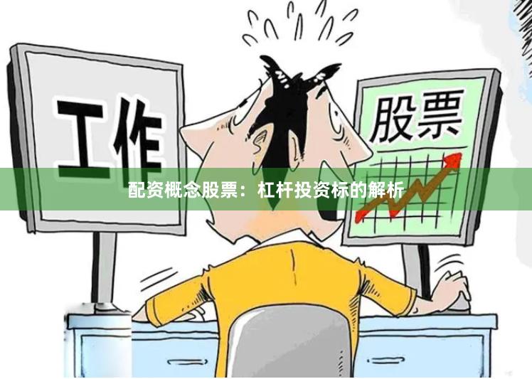 配资概念股票:杠杆投资标的解析