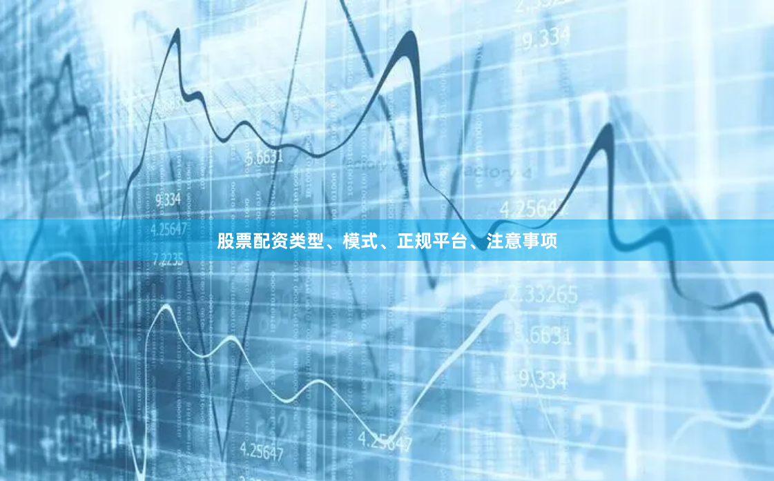 股票配资类型、模式、正规平台、注意事项